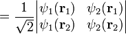 
= \frac{1}{\sqrt2}\begin{vmatrix} \psi_1(\mathbf{r}_1) & \psi_2(\mathbf{r}_1) \\ \psi_1(\mathbf{r}_2) & \psi_2(\mathbf{r}_2) \end{vmatrix}
