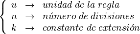 
   \left \{
      \begin{array}{lcl}
         u & \rightarrow & unidad \; de \; la \; regla \\
         n & \rightarrow & n \acute{u} mero \; de \; divisiones \\
         k & \rightarrow & constante \; de \; extensi \acute{o} n
      \end{array}
   \right .
