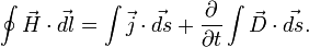 \oint\vec{H}\cdot \vec{dl}
= \int \vec j \cdot \vec {ds}
+ \frac{\partial}{\partial t}\int\vec{D}\cdot \vec{ds}.