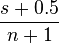 \frac {
s+0.5}
{
n+1}