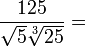 \frac{125}{\sqrt{5} \sqrt[3]{25}} = \,