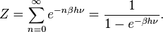 Z = \sum_ {
n 0}
^ {
\infty}
e^ {
n\beta h\nu}
= \frac {
1}
{
1 - e^ {
\beta h\nu}
}
.