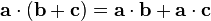 \mathbf {a} \cdot (\mathbf {b} +\mathbf {c}) 
 \mathbf {a} \cdot \mathbf {b} +\mathbf {a} \cdot \mathbf {c}