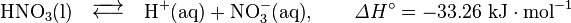 \mathrm{HNO_3(l)
\quad \overrightarrow\longleftarrow \quad 
H^+ (aq) + NO_3^- (aq)},
\qquad \mathit{\Delta} H^\circ = -33.26 ~ \mathrm{kJ\cdot mol^{-1}}