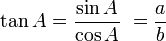 \tan A = \frac{\sin A}{\cos A}\ = \frac{a}{b}\,