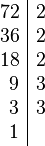 
    \begin{array}{r|l} 
        72 & 2 \\
        36 & 2 \\
        18 & 2 \\
         9 & 3 \\
         3 & 3 \\
         1 & 
    \end{array}
  