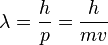 \lambda ={\frac {h}{p}}={\frac {h}{mv}}