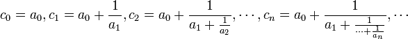 c_0 = a_0, 

c_1 = a_0+\frac{1}{a_1}, 

c_2 = a_0 + \frac{1}{a_1+\frac{1}{a_2}}, \cdots, 

c_n = a_0 + \frac{1}{a_1+\frac{1}{\cdots +\frac{1}{a_n}}}, \cdots 