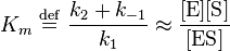 
K_{m} \ \stackrel{\mathrm{def}}{=}\  \frac{k_{2} + k_{-1}}{k_{1}} \approx \frac{[\mbox{E}][\mbox{S}]}{[\mbox{ES}]}
