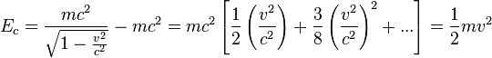  E_c =  \frac{mc^2}{\sqrt{1-\frac{v^2}{c^2}}}-mc^2=
mc^2\left [\frac{1}{2}\left(\frac{v^2}{c^2}\right)+
\frac{3}{8}\left(\frac{v^2}{c^2}\right)^2+...\right] = \frac{1}{2}mv^2 