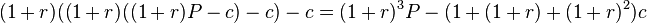 (1+r)((1+r)((1+r)P-c)-c)-c = (1+r)^3P - (1+(1+r)+(1+r)^2)c