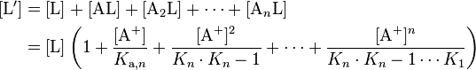 \begin{align}
\left[\mathrm{L}'\right] & = [\mathrm{L}] + [\mathrm{AL}] + [\mathrm{A}_2\mathrm{L}] + \cdots + [\mathrm{A}_n\mathrm{L}] \\
 & = [\mathrm{L}]\left( 1 + \frac{[\mathrm{A}^+]}{K_{\mathrm{a},n}} + \frac{[\mathrm{A}^+]^2}{K_n\cdot K_n-1} + \cdots + \frac{[\mathrm{A}^+]^n}{K_n \cdot K_n-1 \cdots K_1} \right) \\
\end{align}