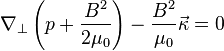 \nabla_\perp \left (p-+ \frac {
B^2}
{
2 \mu_0}
\right) - \frac {
B^2}
{
\mu_0}
\vec {
\kappa}
= 0