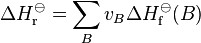 \Delta H_\mathrm {
r}
^\ominus = \sum_ {
B}
{
V_B\Delta H_\mathrm {
f}
^\ominus (B)}