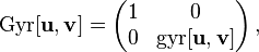 
\mathrm{Gyr}[\mathbf{u},\mathbf{v}]=
\begin{pmatrix}
1 & 0 \\
0 & \mathrm{gyr}[\mathbf{u},\mathbf{v}]
\end{pmatrix}\,,
