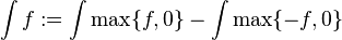 \int f: = 
 \int \max\ {f, 0\} - \int \max\ {- f, 0\}\,