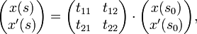 
\begin{pmatrix} x(s) \\ x'(s) \end{pmatrix} = \begin{pmatrix} t_{11} & t_{12} \\ t_{21} & t_{22} \end{pmatrix} \cdot \begin{pmatrix} x(s_0) \\ x'(s_0) \end{pmatrix},
