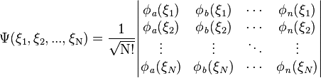 \Psi(\xi_1,\xi_2,...,\xi_\mathrm{N})=\frac{1}{\sqrt{\mathrm{N}!}}\begin{vmatrix}
  \phi_\mathit{a}(\xi_1) & \phi_\mathit{b}(\xi_1) & \cdots & \phi_\mathit{n}(\xi_1) \\
  \phi_\mathit{a}(\xi_2) & \phi_\mathit{b}(\xi_2) & \cdots & \phi_\mathit{n}(\xi_2) \\
  \vdots                 & \vdots                 & \ddots & \vdots                 \\ 
  \phi_\mathit{a}(\xi_N) & \phi_\mathit{b}(\xi_N) & \cdots & \phi_\mathit{n}(\xi_N) \\
\end{vmatrix}