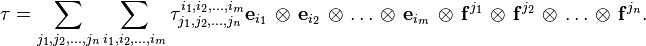 \tau
= 
\sum_{j_1,j_2,\ldots,j_n} 
\sum_{i_1,i_2,\ldots,i_m} 
{\tau^{i_1,i_2,\ldots,i_m}_{j_1,j_2,\ldots,j_n}} 
\mathbf{e}_{i_1}\,\otimes\,\mathbf{e}_{i_2}\,\otimes\,\ldots\,\otimes\,\mathbf{e}_{i_m}\,\otimes\,\mathbf{f}^{j_1}\,\otimes\,\mathbf{f}^{j_2}\,\otimes\,\ldots\,\otimes\,\mathbf{f}^{j_n}.