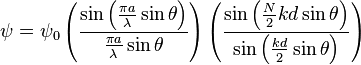 \psi = {
{
\psi}
_0}
\left (\frac {
\sin \left (\frac {
{
\pi}
}
{
\lambda}
\sin\theta \right)}
{
\frac {
{
\pi}
}
{
\lambda}
\sin\theta}
\right) \left (\frac {
\sin \left (\frac {
N}
{
2}
{
kd}
\sin\teta\right)}
{
\sin \left (\frac {
{
kd}
}
{
2}
\sin\theta \right)}
\right)