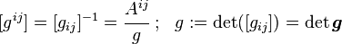 [g^ {
ij}
]
= [g_ {
ij}
]
^ {
- 1}
= \cfrac {
A^ {
ij}
}
{
g}
;
~ g: = \det ([g_ {
ij}
]
)
= \det\boldsimbol {
g}