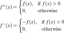 \begin{align}
 f^+(x) &{}= \begin{cases}
               f(x), & \text{if } f(x) > 0 \\
               0, & \text{otherwise}
             \end{cases} \\[5pt]
 f^-(x) &{}= \begin{cases}
               -f(x), & \text{if } f(x) < 0 \\
               0, & \text{otherwise}
             \end{cases}
\end{align}