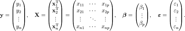 
 \mathbf{y} = \begin{pmatrix} y_1 \\ y_2 \\ \vdots \\ y_n \end{pmatrix}, \quad
 \mathbf{X} = \begin{pmatrix} \mathbf{x}^{\rm T}_1 \\ \mathbf{x}^{\rm T}_2 \\ \vdots \\ \mathbf{x}^{\rm T}_n \end{pmatrix}
 = \begin{pmatrix} x_{11} & \cdots & x_{1p} \\
 x_{21} & \cdots & x_{2p} \\
 \vdots & \ddots & \vdots \\
 x_{n1} & \cdots & x_{np}
 \end{pmatrix}, \quad
 \boldsymbol\beta = \begin{pmatrix} \beta_1 \\ \vdots \\ \beta_p \end{pmatrix}, \quad
 \boldsymbol\varepsilon = \begin{pmatrix} \varepsilon_1 \\ \varepsilon_2 \\ \vdots \\ \varepsilon_n \end{pmatrix}.
 