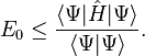 E_0 \le \frac {
\langle \Psi|
\hat {
H}
|
\Psi \rangle}
{
\langle \Psi|
\Psi \rangle}
.