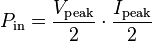 P_\mathrm {in} = {V_\mathrm {peak} \over 2} \cdot {I_\mathrm {peak} \over 2}