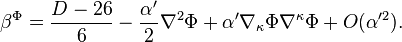 \beta^{\Phi}=\frac{D-26}{6}-\frac{\alpha'}{2}\nabla^2\Phi+\alpha'\nabla_\kappa\Phi\nabla^\kappa\Phi+O(\alpha'^2).