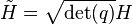 \tilde{H} = \sqrt{\operatorname{det}(q)} H