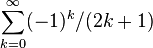 \sum_ {
k 0}
^\infty (- 1)^ k/(2k+1) '\' 