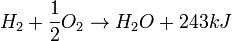 H_2 + {1over2} O_2 rightarrow H_2O + 243 kJ