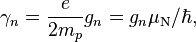 \gama_n = \frac {
e}
{
2m_p}
g_n = g_n \mu_\matrm {
N}
/\hbar,