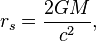 r_s = {2GM \over c^2}, 