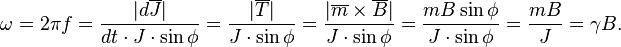 \quad\omega=2\pi f=\frac{|d\overline{J}|}{dt\cdot J\cdot\sin{\phi}}=\frac{|\overline{T}|}{J\cdot\sin{\phi}}=\frac{|\overline{m}\times\overline{B}|}{J\cdot\sin{\phi}}=\frac{mB\sin{\phi}}{J\cdot\sin{\phi}}=\frac{mB}{J}=\gamma B.