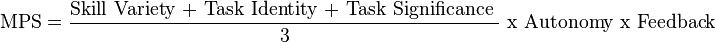 {\text{MPS}}=\frac{\text{Skill Variety + Task Identity + Task Significance } }{\text{3} }{\text{ x Autonomy x Feedback}}