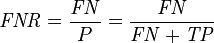 \mathit{FNR} = \frac {\mathit{FN}} {P} = \frac {\mathit{FN}} {\mathit{FN} + \mathit{TP}}