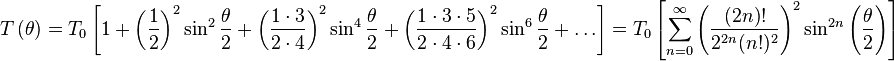 Tleft(	heta
ight) = T_0 left[1+ left(frac{1}{2}
ight)^2sin^2 frac{	heta}{2}+ left(frac{1cdot 3}{2cdot 4}
ight)^2sin^4 frac{	heta}{2}+ left(frac{1cdot 3cdot 5}{2cdot 4cdot 6}
ight)^2sin^6 frac{	heta}{2}+ dots 
ight] = T_{0}left[sum_{n=0}^{infty} left(frac{(2n)!}{2^{2n}(n!)^{2}}
ight)^{2}sin^{2n}left(frac{	heta}{2}
ight)
ight]
