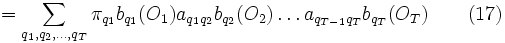 = \sum_{q_1,q_2,\ldots,q_T} \pi_{q_1} b_{q_1}(O_1) a_{q_1q_2} b_{q_2}(O_2) \ldots a_{q_{T-1}q_T} b_{q_T}(O_T) \qquad (17)