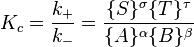 K_c=\frac{k_+}{k_-}=\frac{\{S\}^\sigma \{T\}^\tau } {\{A\}^\alpha \{B\}^\beta}