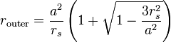 
r_{\mathrm{outer}} = \frac{a^{2}}{r_{s}} \left( 1 + \sqrt{1 - \frac{3r_{s}^{2}}{a^{2}}} \right)
