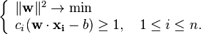 \left\{\begin{array}{lcr}
\|\mathbf{w}\|^2 \to \min \\
c_i(\mathbf{w}\cdot\mathbf{x_i} - b) \ge 1, \quad 1 \le i \le n.\\
\end{array}\right.