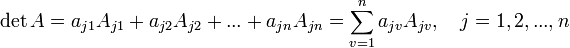 \det A = a_ {j1} A_ {j1} + a_ {j2} A_ {j2} + ... 
 +a_ {jn} A_ {jn} = \sum_ {v 1}^ {n} a_ {jv} A_ {jv}, \quad j = 1,2,., 
 n