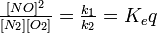 \textstyle\frac{[NO]^2}{[N_2][O_2]} = \textstyle\frac{k_1}{k_2} = K_eq