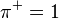 \pi^+ = 1