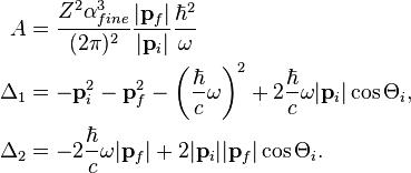 
\begin{align}
A &= \frac{Z^2\alpha_{fine}^3}{(2\pi)^2}\frac{|\mathbf{p}_f|}{|\mathbf{p}_i|}
\frac{\hbar^2}{\omega} \\
\Delta_1&= -\mathbf{p}_i^2-\mathbf{p}_f^2-\left(\frac{\hbar}{c}\omega\right)^2+2\frac{\hbar}{c}\omega|\mathbf{p}_i|\cos\Theta_i, \\
\Delta_2&= -2\frac{\hbar}{c}\omega|\mathbf{p}_f|+2|\mathbf{p}_i||\mathbf{p}_f|\cos\Theta_i.
\end{align}
