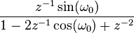 \frac {
z^ {
- 1}
\sin (\omega_0)}
{
1-2z^ {
- 1}
\koj (\omega_0) + z^ {
- 2}
}