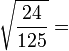 \sqrt{\frac{24}{125}} = \,