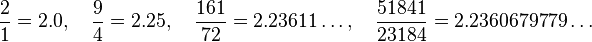 \frac {
2}
{
1}
= 2.0, \kvad \frac {
9}
{
4}
= 2.25, \kvad \frac {
161}
{
72}
= 2.23611\dots, \kvad \frac {
51841}
{
23184}
= 2.2360679779 \ldot'oj